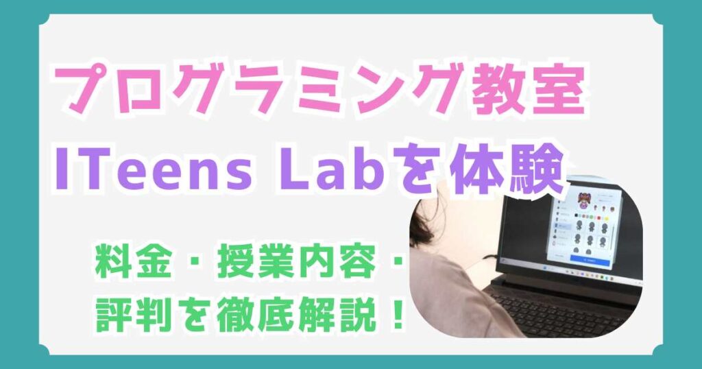 ITeens Lab（アイティーンズラボ）の口コミまとめ！実際に体験した感想も徹底解説