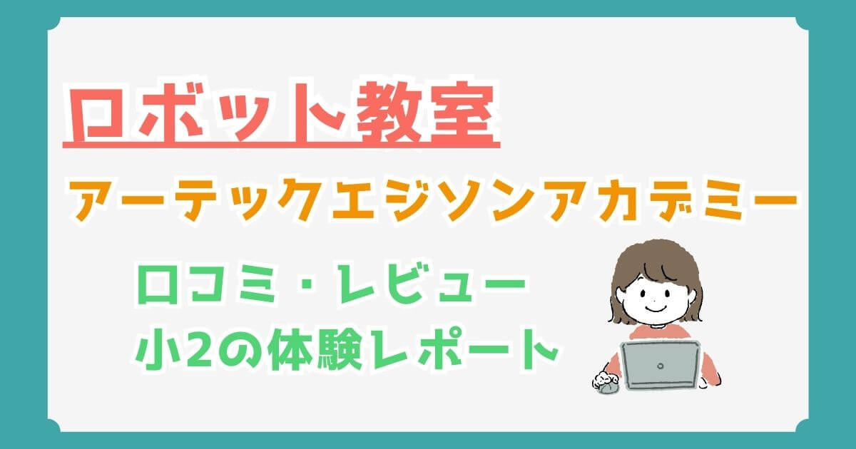 アーテックエジソンアカデミーの体験授業レポート｜料金・口コミ・評判を徹底解説！