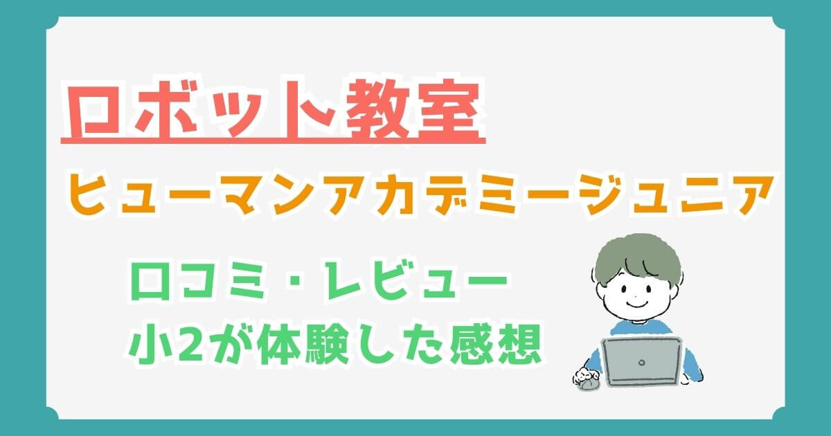 ヒューマンアカデミージュニアロボット教室の評判・口コミ、料金は？実際に体験したリアルな感想