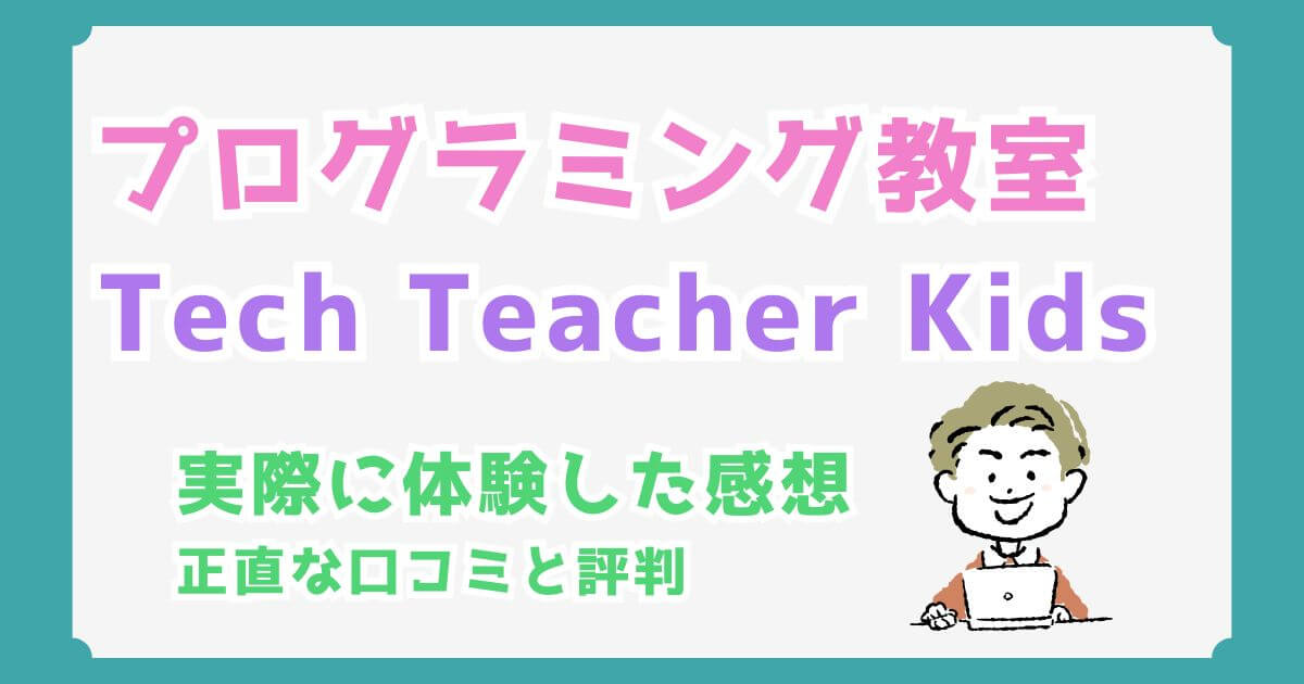 Tech Teacher Kids（テックティーチャーキッズ）の口コミと評判｜実際に体験した正直な感想