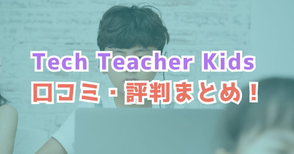 Tech Teacher Kids（テックティーチャーキッズ）の口コミ・評判まとめ！