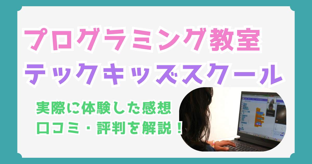 テックキッズスクールの口コミ・評判！実際に体験した感想とメリット・デメリットとは？