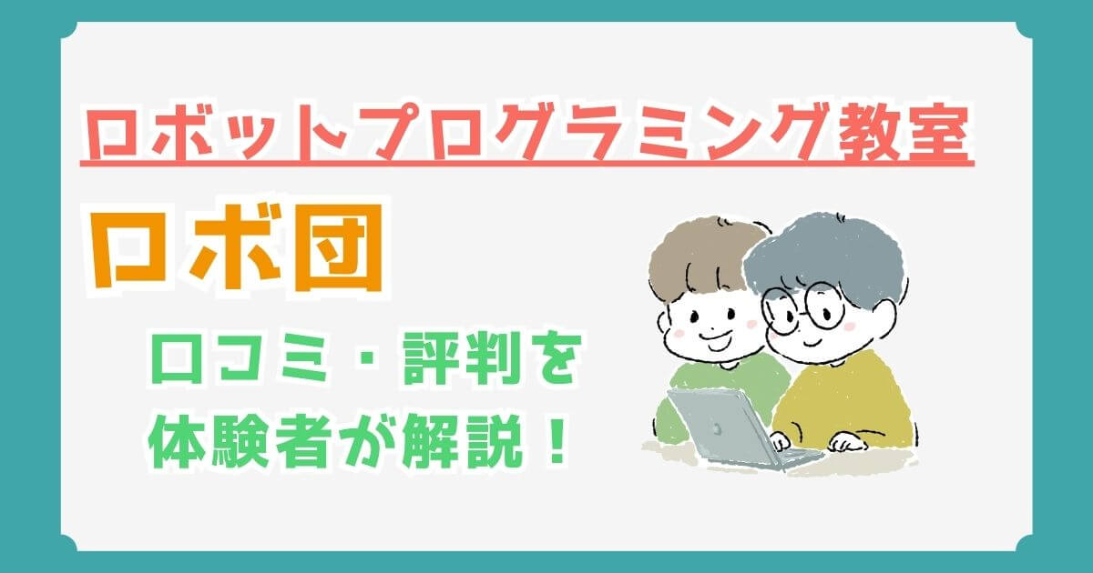 ロボ団の口コミと評判を体験者が解説｜料金や授業内容をチェック！