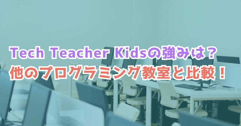 他のオンラインプログラミング教室と徹底比較！Tech Teacher Kids（テックティーチャーキッズ）の強みとは？