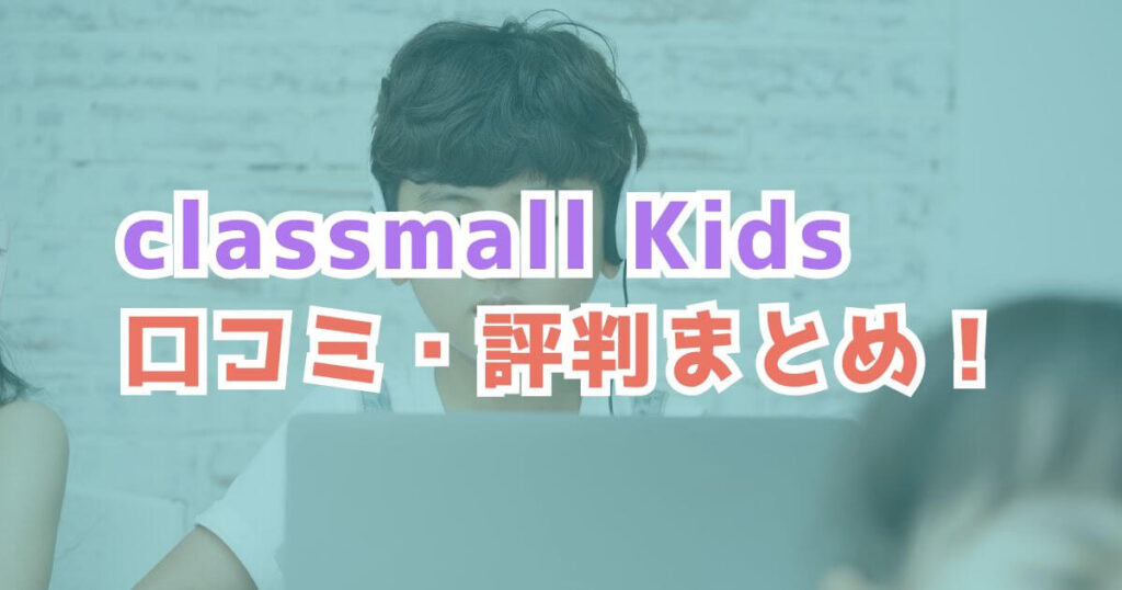 classmall Kidsを実際に利用した親子の口コミと評判まとめ！