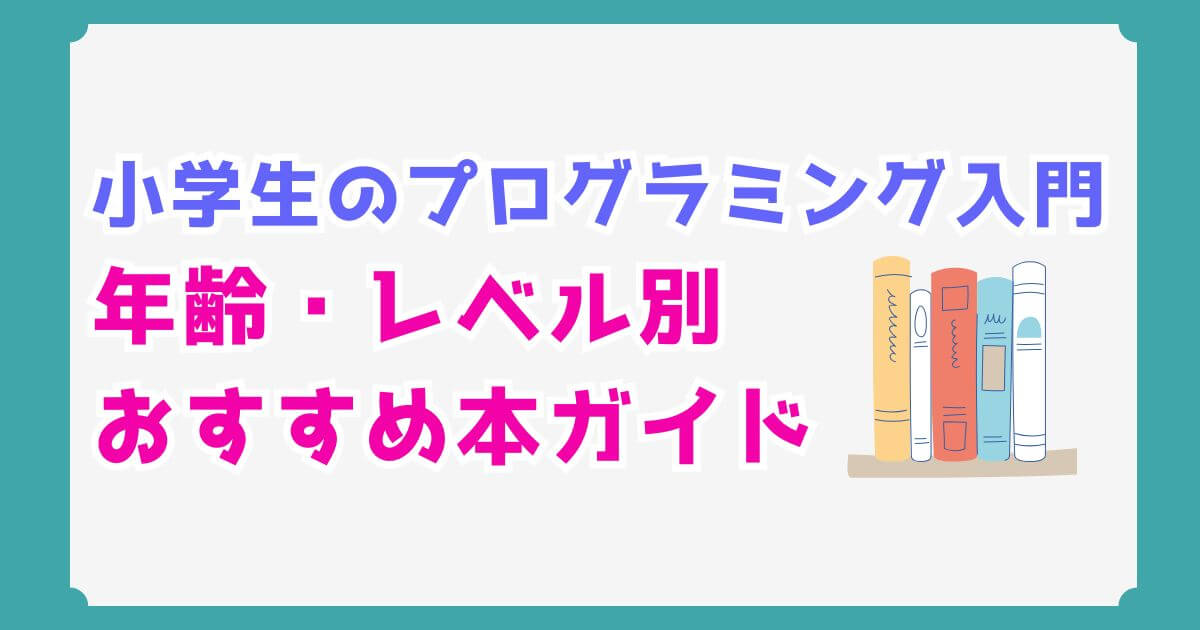 小学生のプログラミング、最初の一冊はコレ！失敗しないおすすめ本と年齢・レベル別選び方